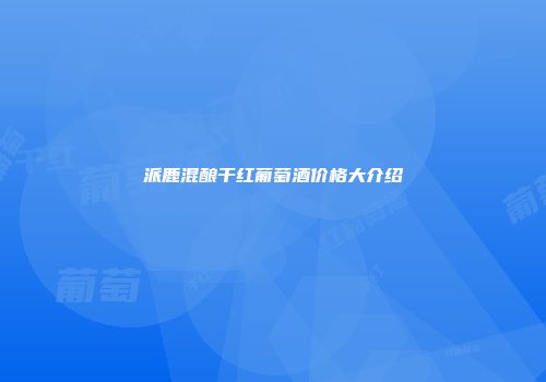 派鹿混酿干红葡萄酒价格大介绍