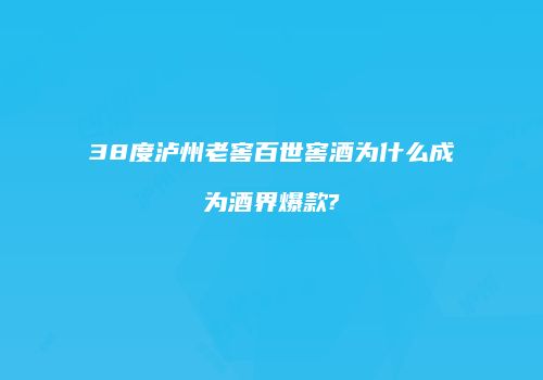 38度泸州老窖百世窖酒为什么成为酒界爆款?