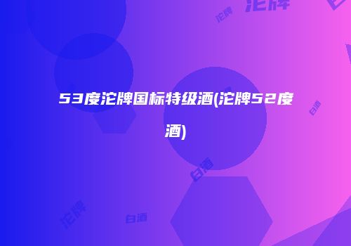 53度沱牌国标特级酒(沱牌52度酒)