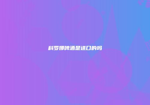 科罗娜啤酒是进口的吗