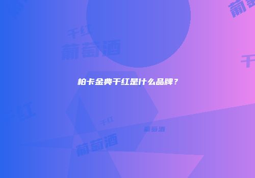 柏卡金典干红是什么品牌？