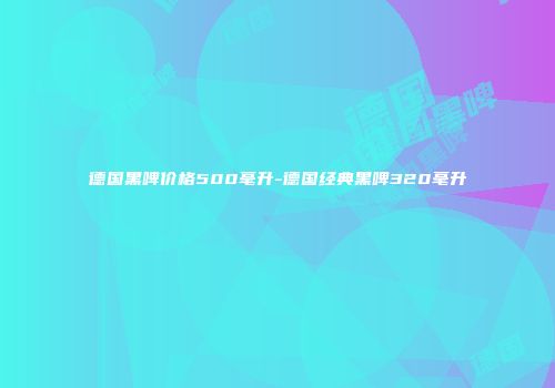 德国黑啤价格500毫升-德国经典黑啤320毫升