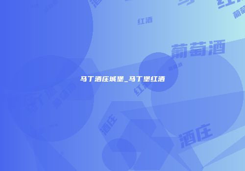 马丁酒庄城堡_马丁堡红酒