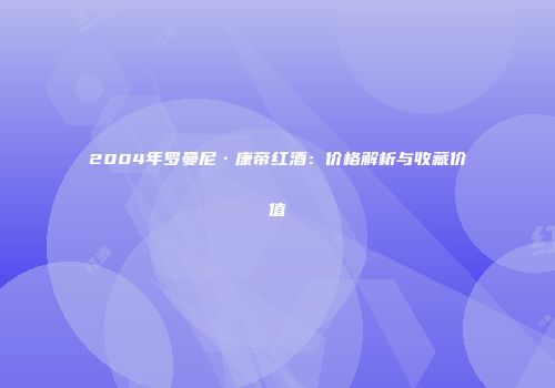 2004年罗曼尼·康帝红酒：价格解析与收藏价值