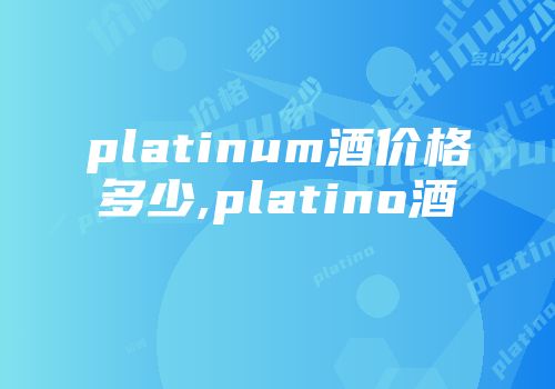 platinum酒价格多少,platino酒