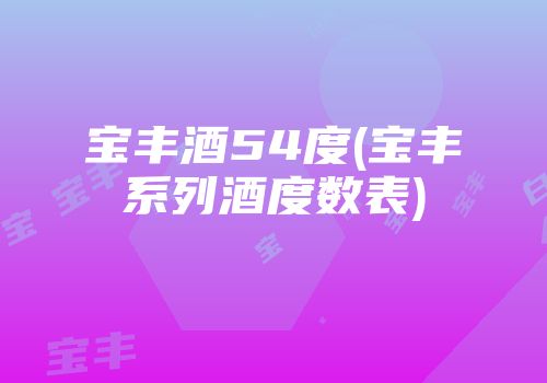宝丰酒54度(宝丰系列酒度数表)
