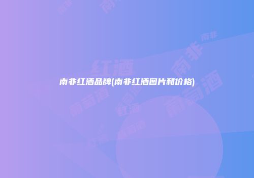 南非红酒品牌(南非红酒图片和价格)