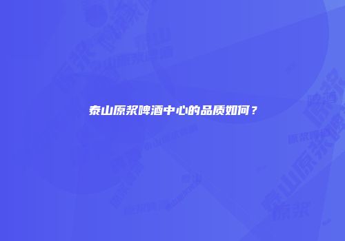 泰山原浆啤酒中心的品质如何？