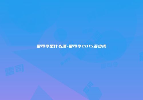 雷司令是什么酒-雷司令2015多少钱