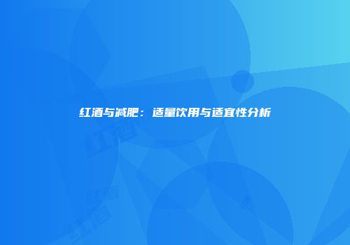 红酒与减肥：适量饮用与适宜性分析