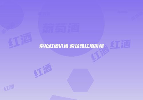 索拉红酒价格,索拉雅红酒价格