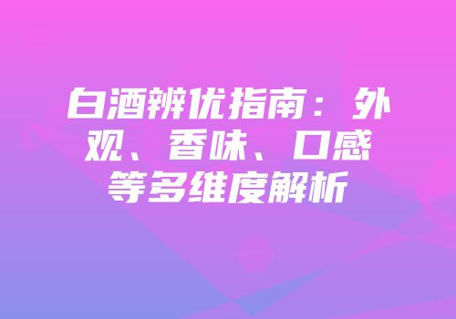 白酒辨优指南：外观、香味、口感等多维度解析