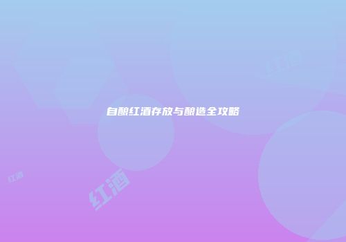 自酿红酒存放与酿造全攻略