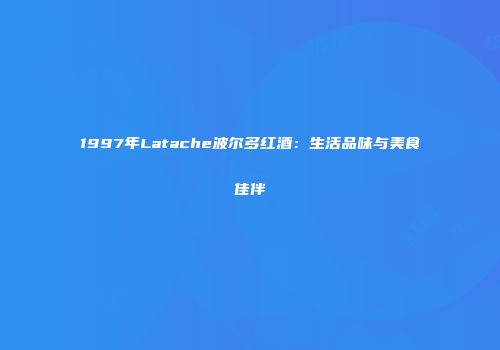 1997年Latache波尔多红酒：生活品味与美食佳伴