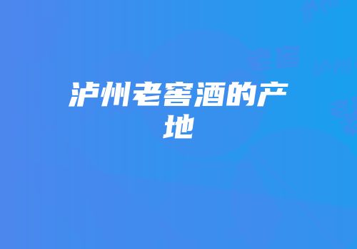 泸州老窖酒的产地