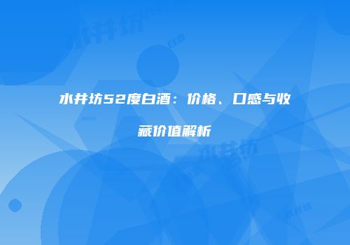 水井坊52度白酒：价格、口感与收藏价值解析
