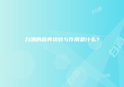 白酒的营养功效与作用是什么？
