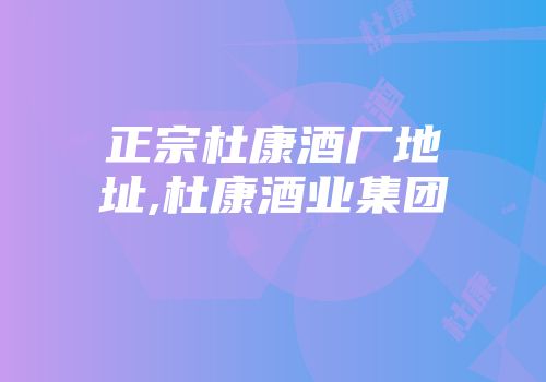 正宗杜康酒厂地址,杜康酒业集团
