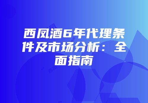 西凤酒6年代理条件及市场分析：全面指南