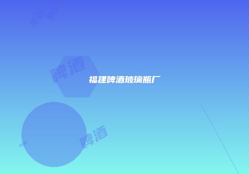 福建啤酒玻璃瓶厂