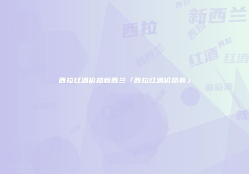 西拉红酒价格新西兰「西拉红酒价格表」