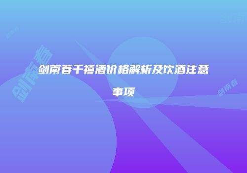 剑南春千禧酒价格解析及饮酒注意事项
