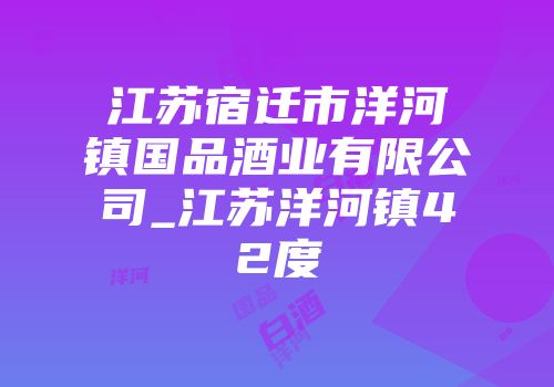 江苏宿迁市洋河镇国品酒业有限公司_江苏洋河镇42度