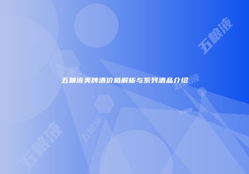 五粮液美牌酒价格解析与系列酒品介绍