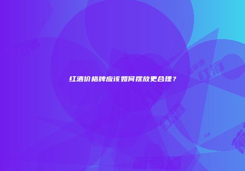 红酒价格牌应该如何摆放更合理？