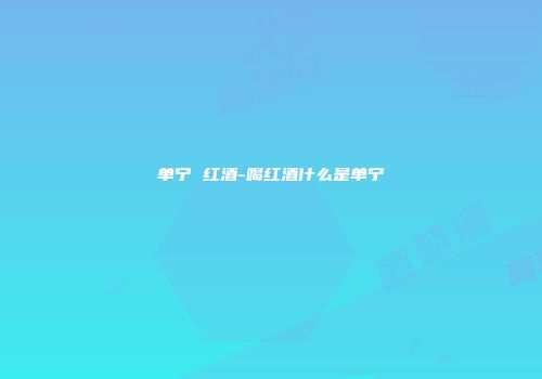 单宁 红酒-喝红酒什么是单宁