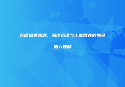 百德福黑啤酒：深邃色泽与丰富营养的黑色魅力佳酿