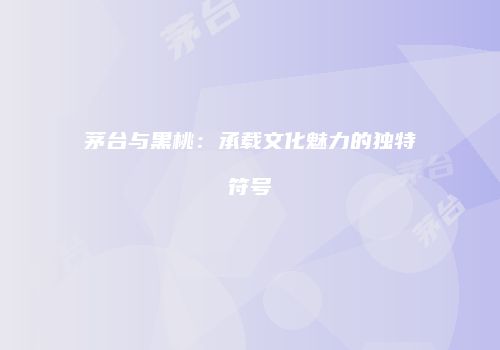 茅台与黑桃：承载文化魅力的独特符号