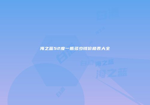 海之蓝52度一瓶多少钱价格表大全