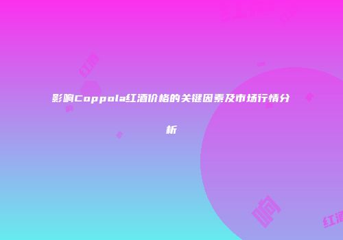 影响Coppola红酒价格的关键因素及市场行情分析