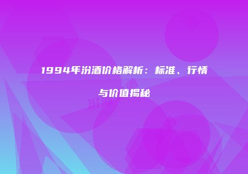 1994年汾酒价格解析：标准、行情与价值揭秘
