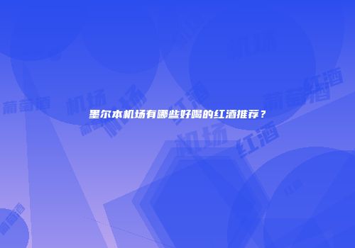 墨尔本机场有哪些好喝的红酒推荐？