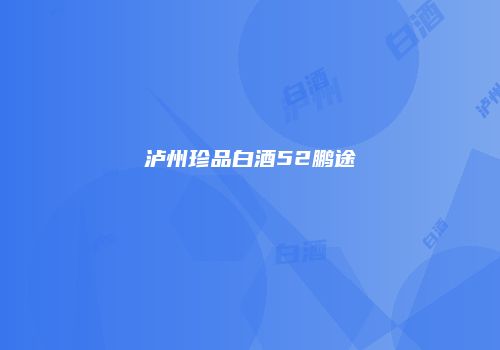 泸州珍品白酒52鹏途