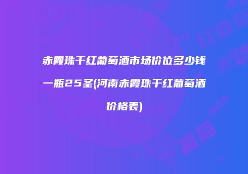 赤霞珠干红葡萄酒市场价位多少钱一瓶25圣(河南赤霞珠干红葡萄酒价格表)