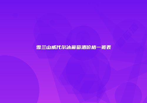 雪兰山威代尔冰葡萄酒价格一览表