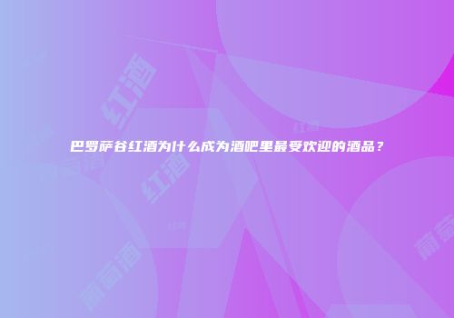 巴罗萨谷红酒为什么成为酒吧里最受欢迎的酒品？