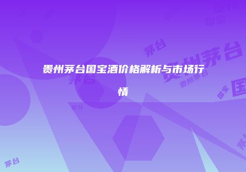 贵州茅台国宝酒价格解析与市场行情