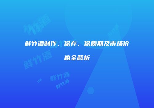 鲜竹酒制作、保存、保质期及市场价格全解析