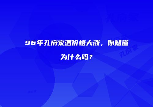 96年孔府家酒价格大涨，你知道为什么吗？