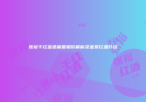 张裕干红金色葡园报价解析及金奖红酒介绍