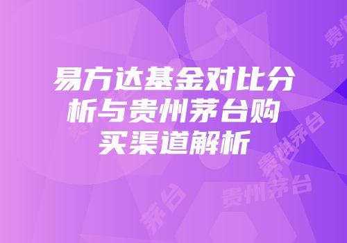 易方达基金对比分析与贵州茅台购买渠道解析