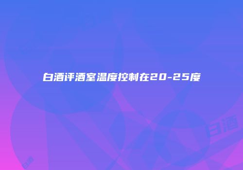 白酒评酒室温度控制在20-25度