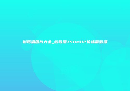 树莓酒图片大全_树莓酒750ml12价格葡萄酒