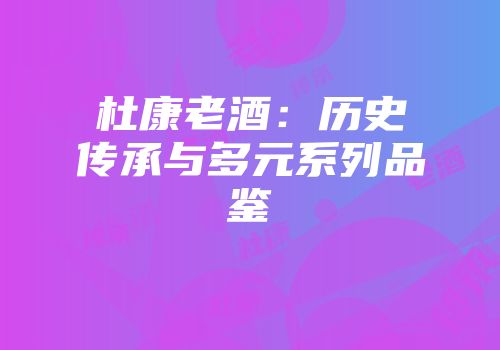 杜康老酒：历史传承与多元系列品鉴