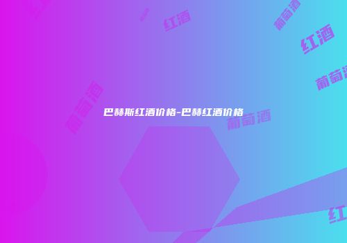 巴赫斯红酒价格-巴赫红酒价格