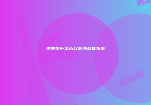 佛罗伦萨金币起泡酒品鉴指南